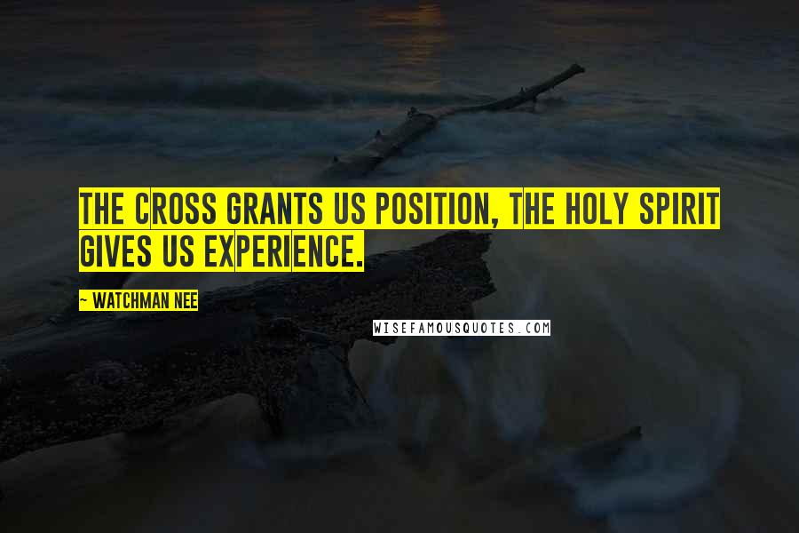 Watchman Nee Quotes: The cross grants us position, the Holy Spirit gives us experience.