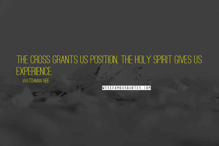 Watchman Nee Quotes: The cross grants us position, the Holy Spirit gives us experience.