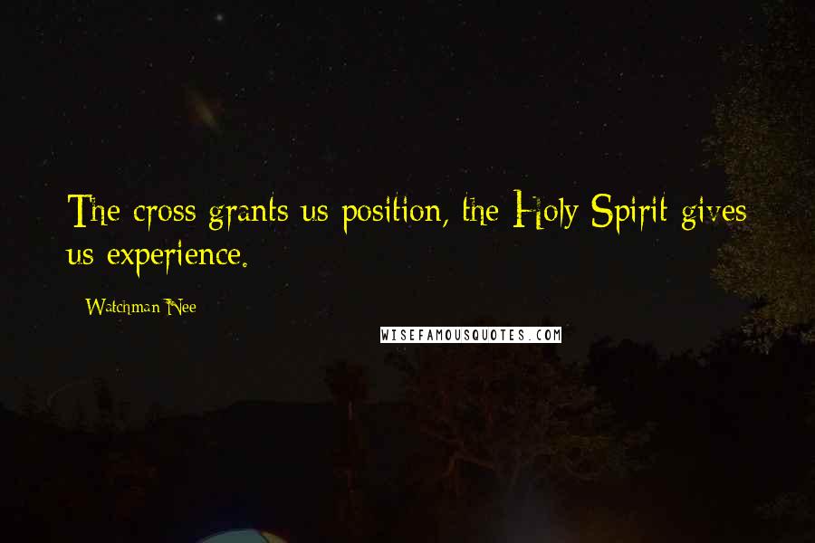 Watchman Nee Quotes: The cross grants us position, the Holy Spirit gives us experience.