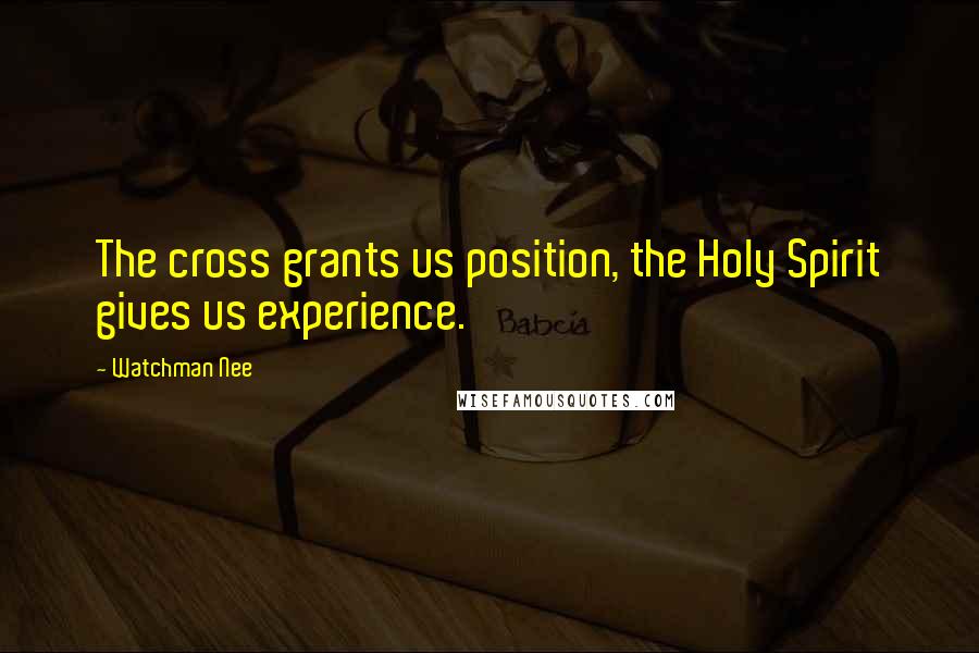 Watchman Nee Quotes: The cross grants us position, the Holy Spirit gives us experience.
