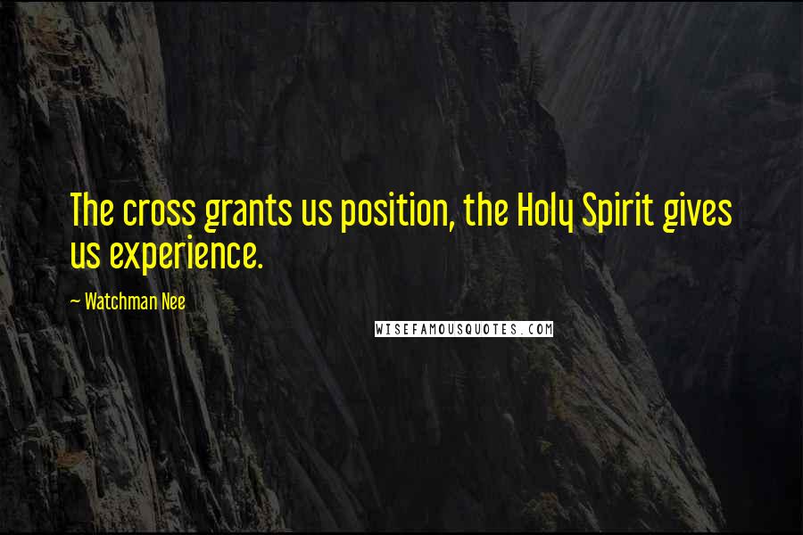 Watchman Nee Quotes: The cross grants us position, the Holy Spirit gives us experience.