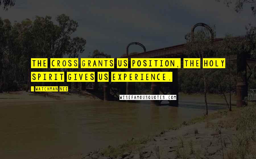 Watchman Nee Quotes: The cross grants us position, the Holy Spirit gives us experience.