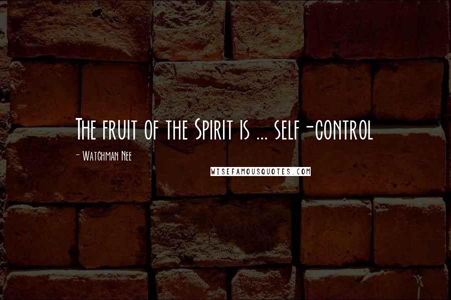 Watchman Nee Quotes: The fruit of the Spirit is ... self-control