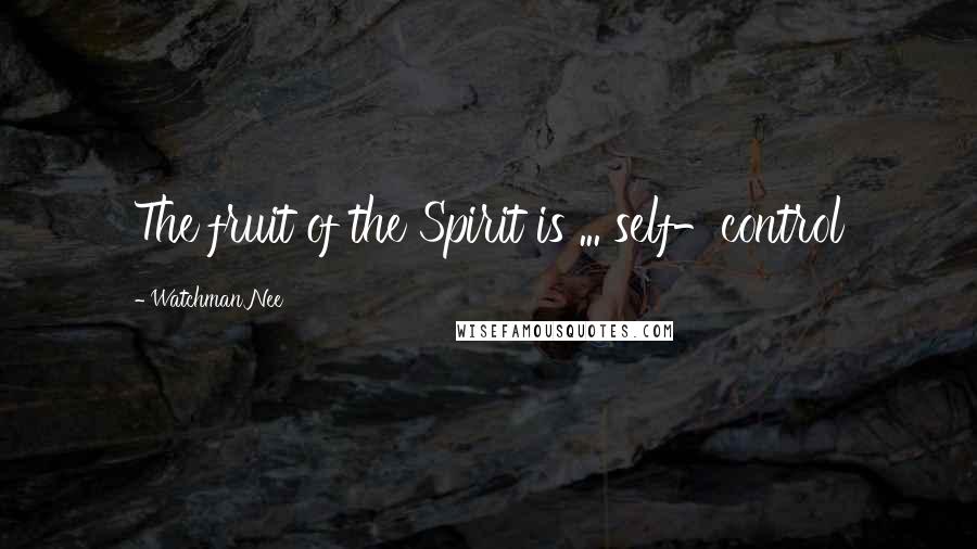 Watchman Nee Quotes: The fruit of the Spirit is ... self-control