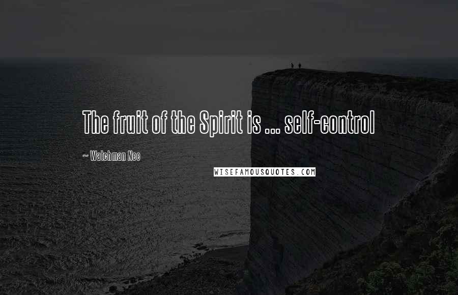 Watchman Nee Quotes: The fruit of the Spirit is ... self-control