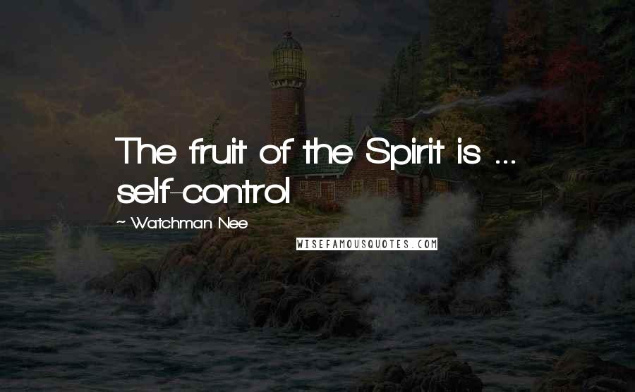 Watchman Nee Quotes: The fruit of the Spirit is ... self-control
