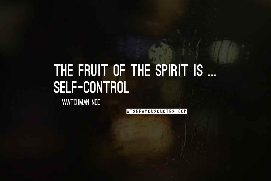 Watchman Nee Quotes: The fruit of the Spirit is ... self-control