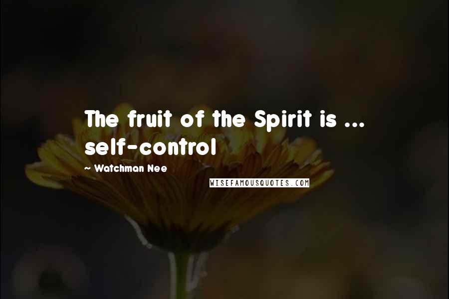 Watchman Nee Quotes: The fruit of the Spirit is ... self-control