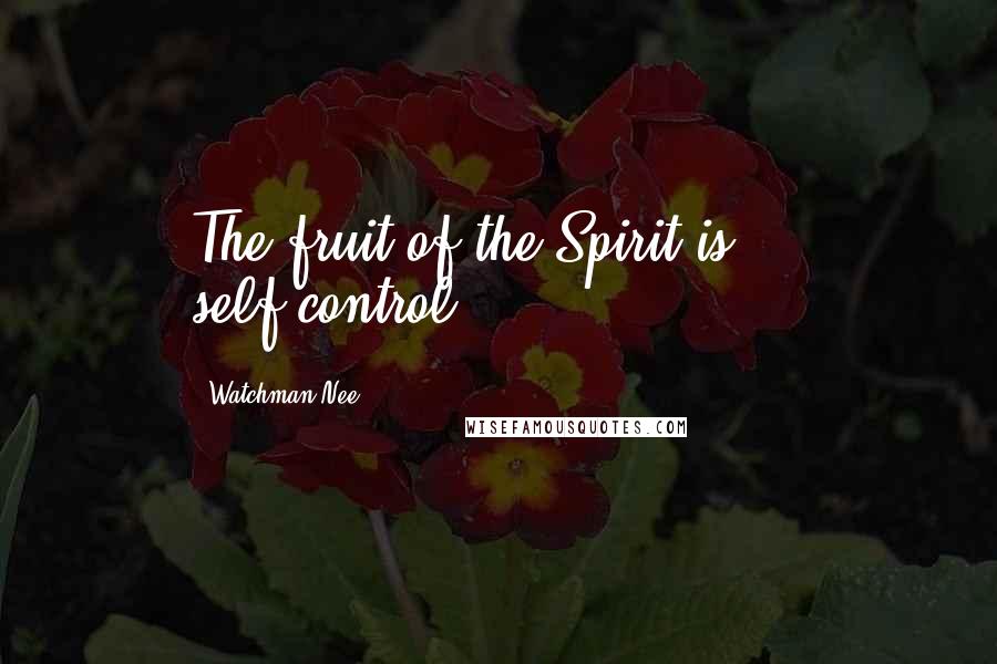 Watchman Nee Quotes: The fruit of the Spirit is ... self-control