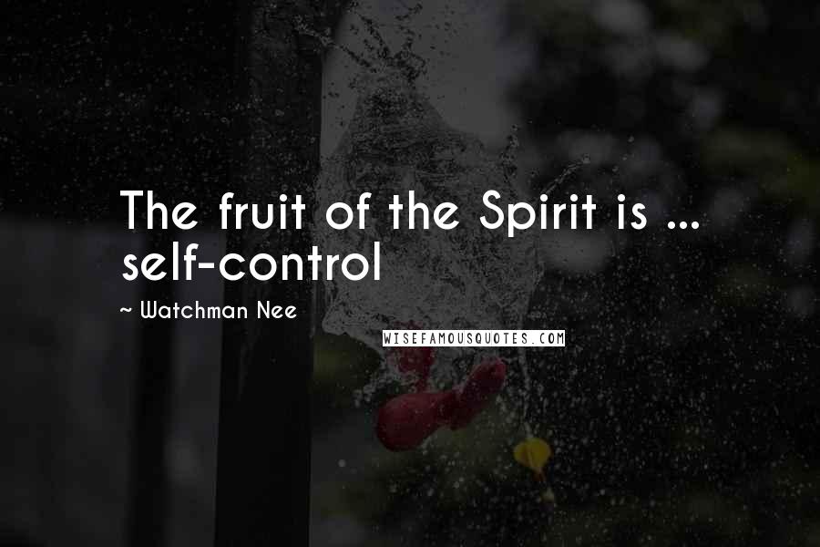 Watchman Nee Quotes: The fruit of the Spirit is ... self-control