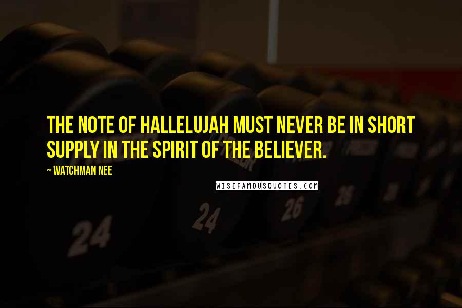 Watchman Nee Quotes: The note of hallelujah must never be in short supply in the spirit of the believer.