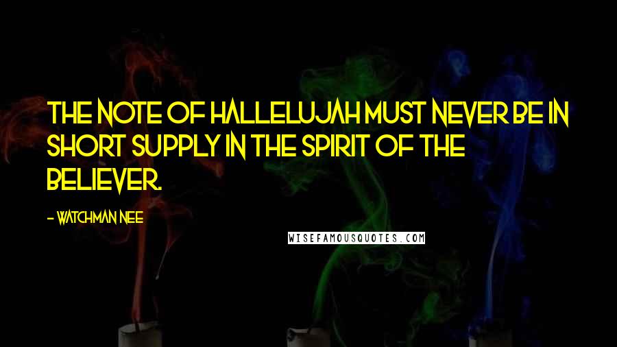 Watchman Nee Quotes: The note of hallelujah must never be in short supply in the spirit of the believer.