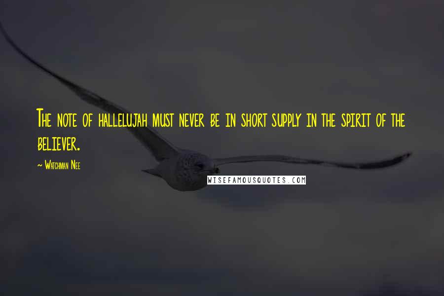 Watchman Nee Quotes: The note of hallelujah must never be in short supply in the spirit of the believer.