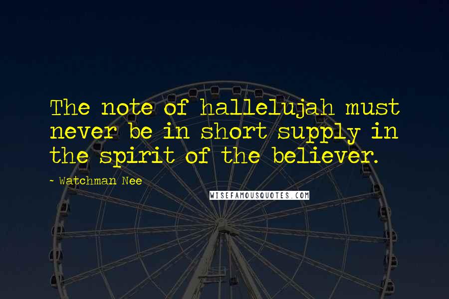 Watchman Nee Quotes: The note of hallelujah must never be in short supply in the spirit of the believer.