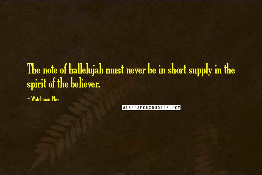 Watchman Nee Quotes: The note of hallelujah must never be in short supply in the spirit of the believer.