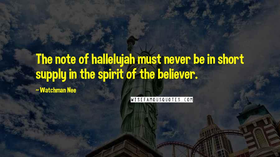 Watchman Nee Quotes: The note of hallelujah must never be in short supply in the spirit of the believer.