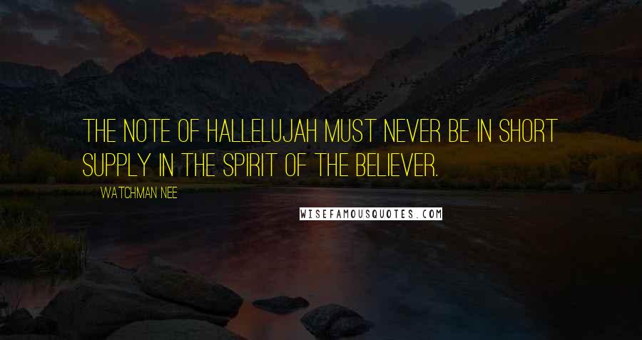 Watchman Nee Quotes: The note of hallelujah must never be in short supply in the spirit of the believer.