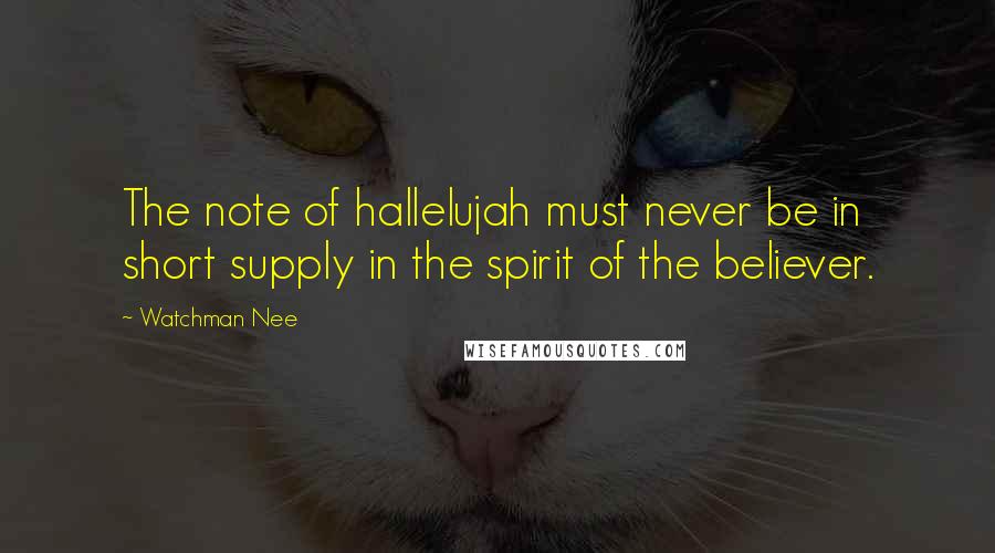 Watchman Nee Quotes: The note of hallelujah must never be in short supply in the spirit of the believer.