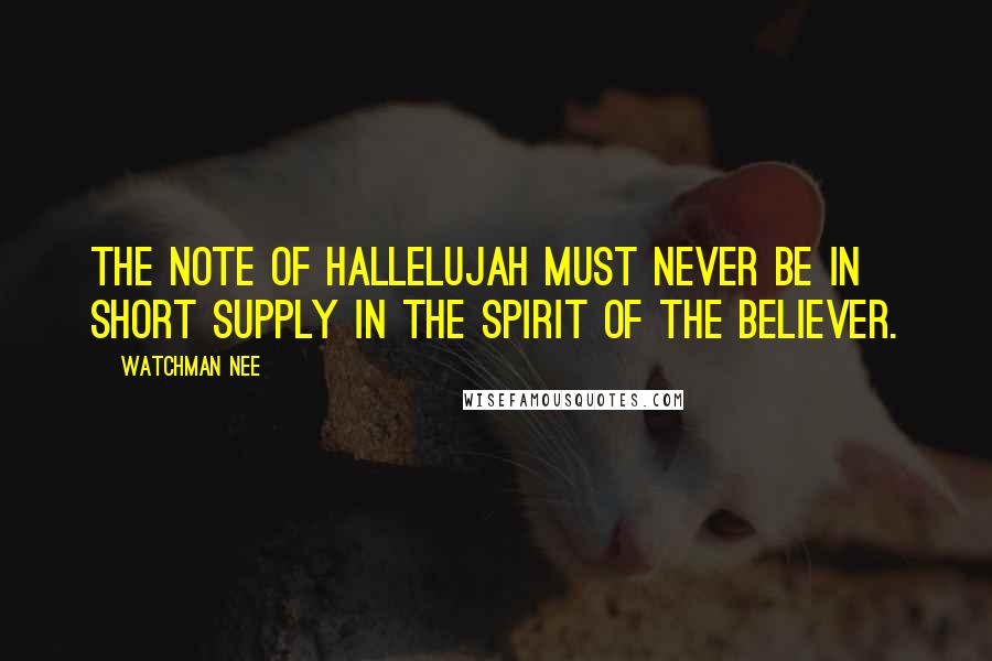 Watchman Nee Quotes: The note of hallelujah must never be in short supply in the spirit of the believer.