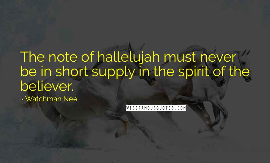 Watchman Nee Quotes: The note of hallelujah must never be in short supply in the spirit of the believer.