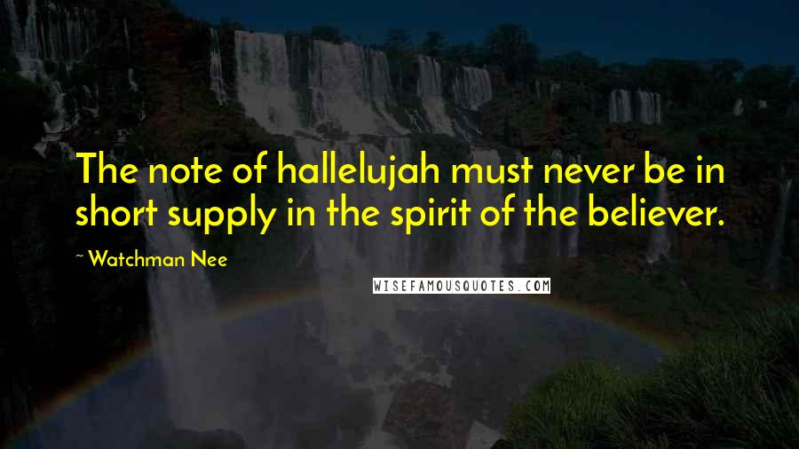 Watchman Nee Quotes: The note of hallelujah must never be in short supply in the spirit of the believer.