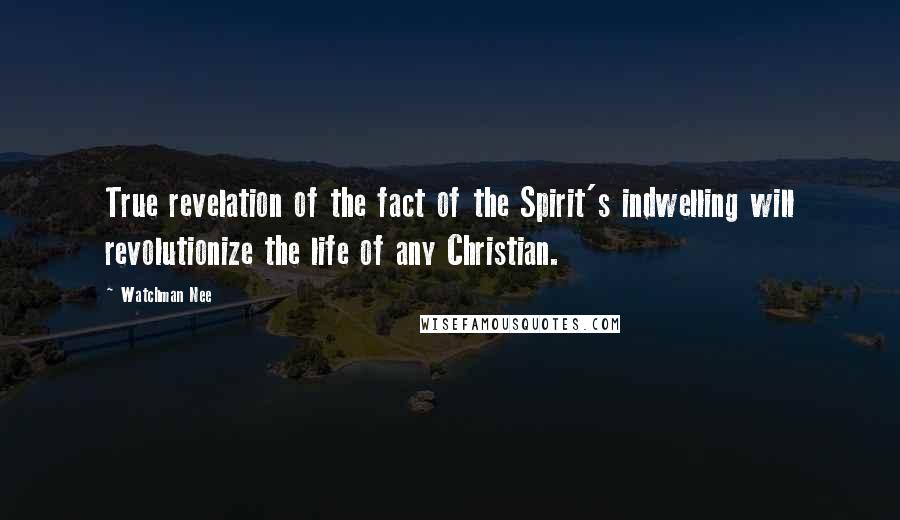 Watchman Nee Quotes: True revelation of the fact of the Spirit's indwelling will revolutionize the life of any Christian.