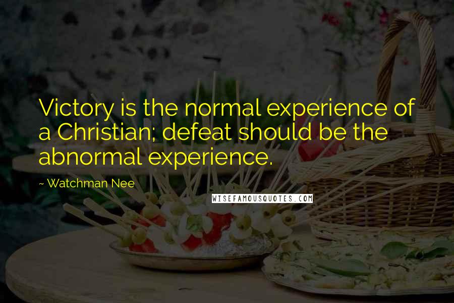 Watchman Nee Quotes: Victory is the normal experience of a Christian; defeat should be the abnormal experience.