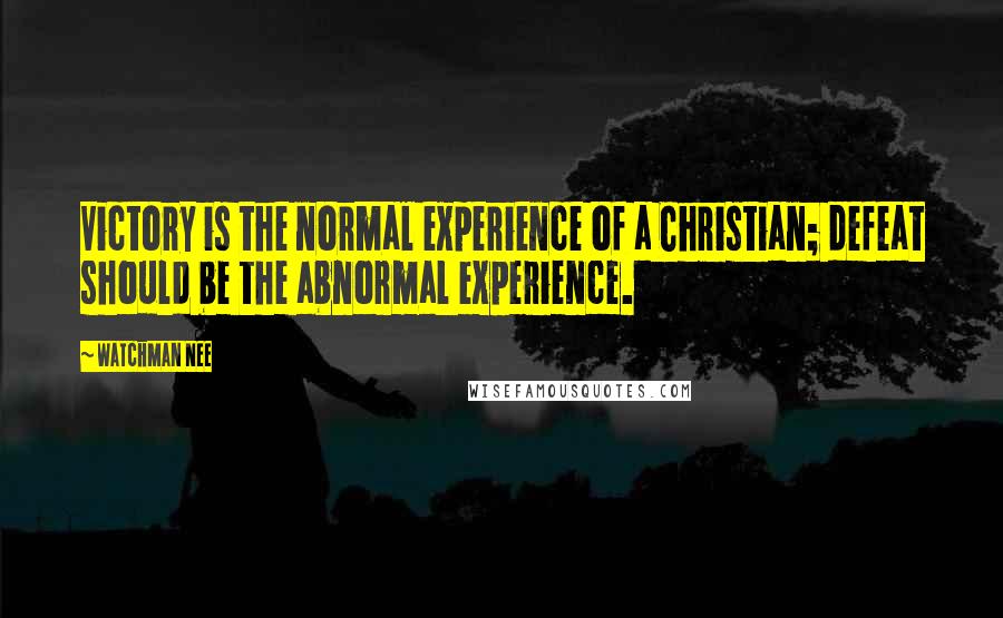 Watchman Nee Quotes: Victory is the normal experience of a Christian; defeat should be the abnormal experience.