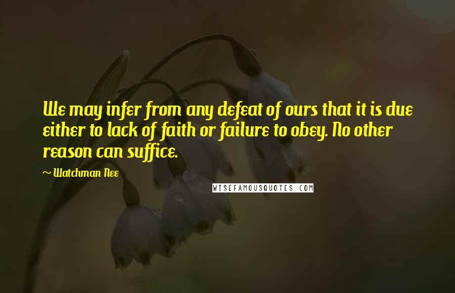 Watchman Nee Quotes: We may infer from any defeat of ours that it is due either to lack of faith or failure to obey. No other reason can suffice.