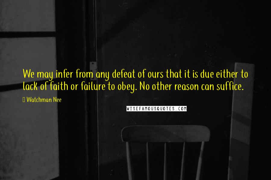 Watchman Nee Quotes: We may infer from any defeat of ours that it is due either to lack of faith or failure to obey. No other reason can suffice.