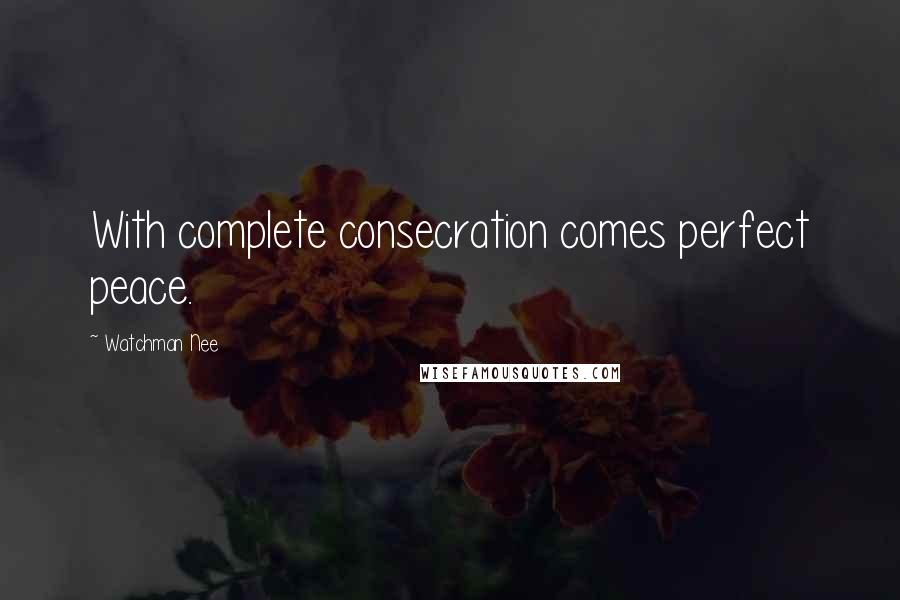 Watchman Nee Quotes: With complete consecration comes perfect peace.