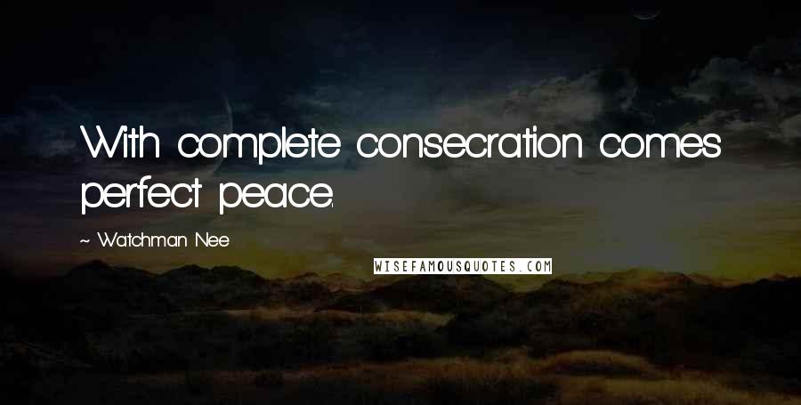 Watchman Nee Quotes: With complete consecration comes perfect peace.