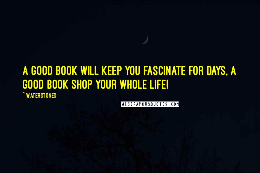 Waterstones Quotes: A good book will keep you fascinate for days, a good book shop your whole life!