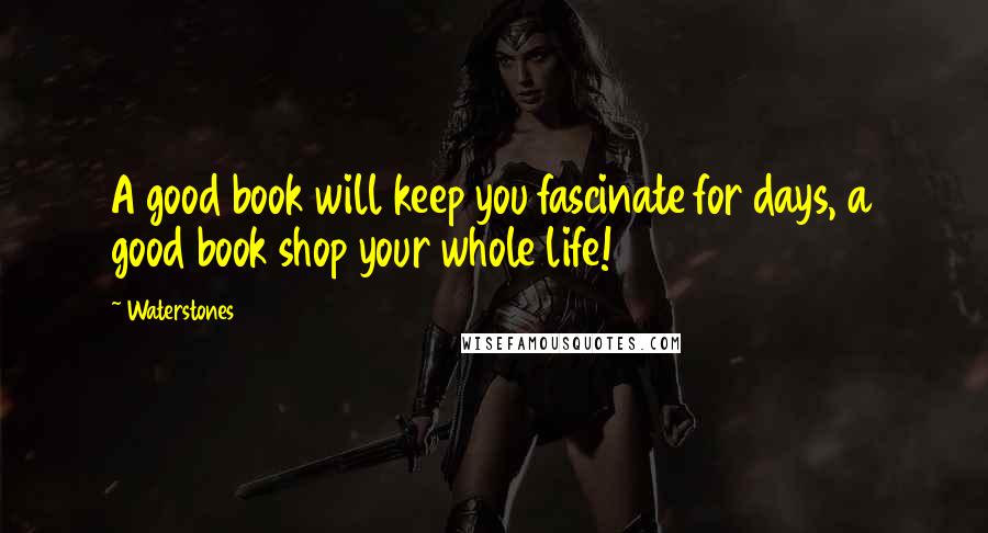 Waterstones Quotes: A good book will keep you fascinate for days, a good book shop your whole life!