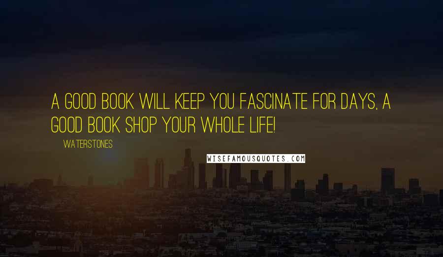 Waterstones Quotes: A good book will keep you fascinate for days, a good book shop your whole life!