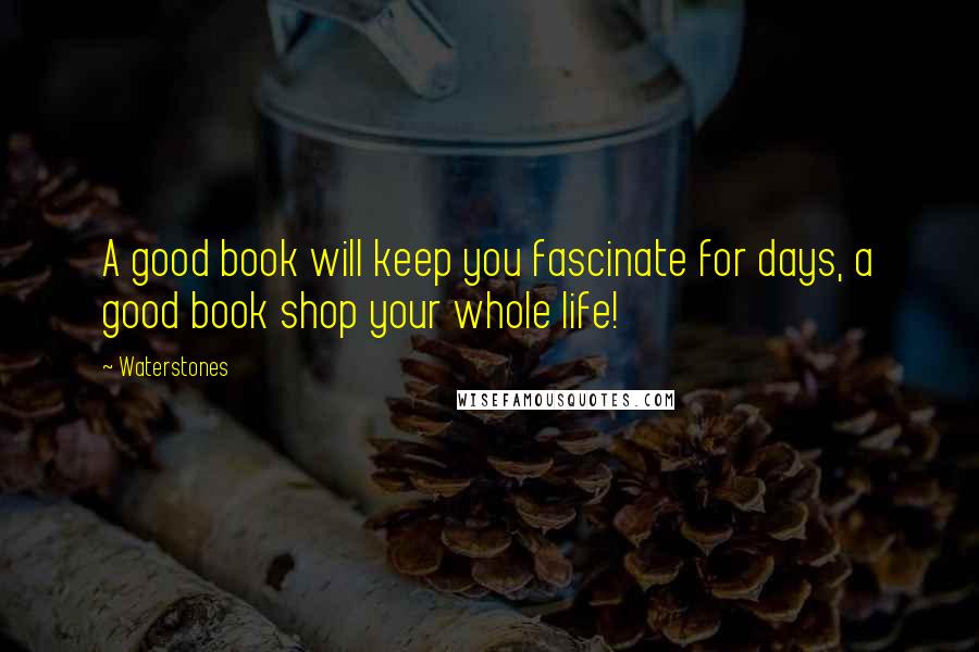 Waterstones Quotes: A good book will keep you fascinate for days, a good book shop your whole life!