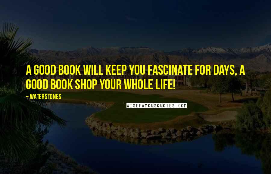 Waterstones Quotes: A good book will keep you fascinate for days, a good book shop your whole life!