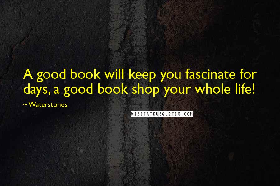 Waterstones Quotes: A good book will keep you fascinate for days, a good book shop your whole life!