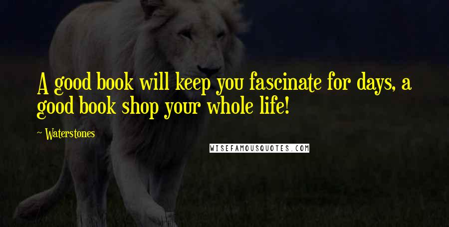 Waterstones Quotes: A good book will keep you fascinate for days, a good book shop your whole life!
