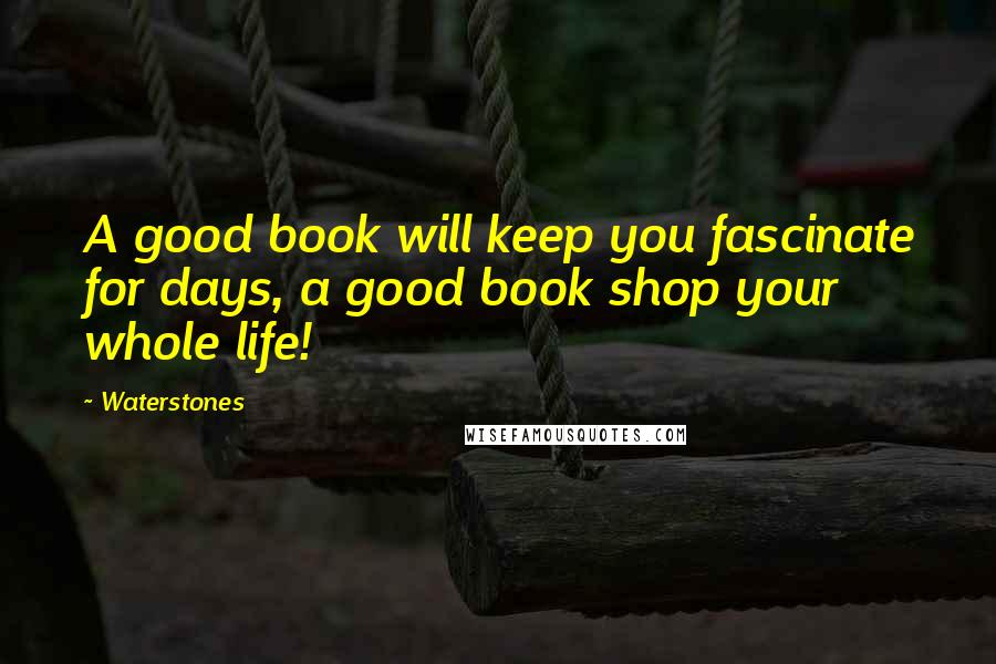 Waterstones Quotes: A good book will keep you fascinate for days, a good book shop your whole life!