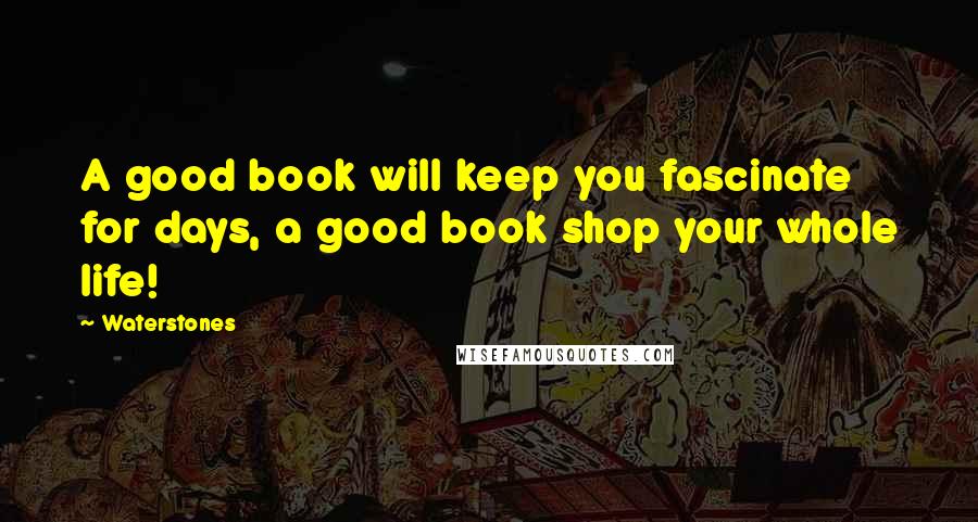 Waterstones Quotes: A good book will keep you fascinate for days, a good book shop your whole life!