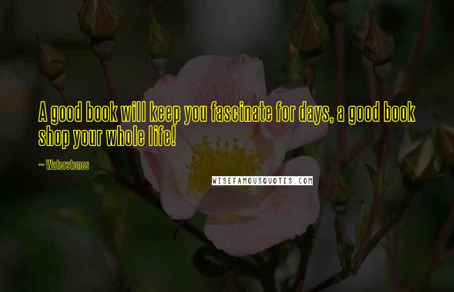 Waterstones Quotes: A good book will keep you fascinate for days, a good book shop your whole life!