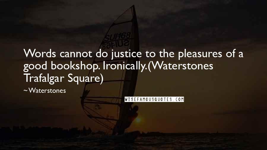 Waterstones Quotes: Words cannot do justice to the pleasures of a good bookshop. Ironically.(Waterstones Trafalgar Square)