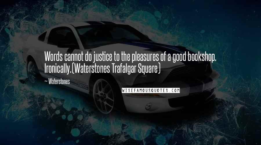 Waterstones Quotes: Words cannot do justice to the pleasures of a good bookshop. Ironically.(Waterstones Trafalgar Square)