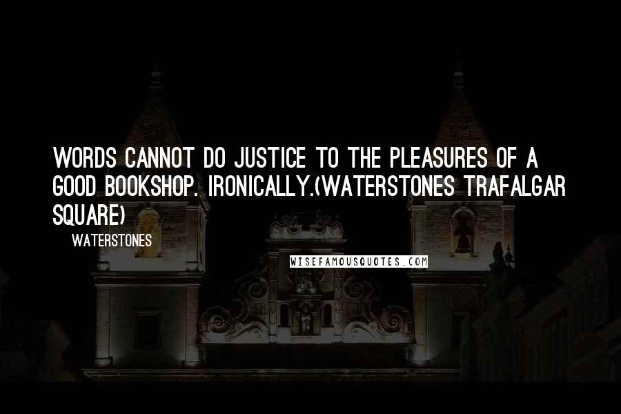 Waterstones Quotes: Words cannot do justice to the pleasures of a good bookshop. Ironically.(Waterstones Trafalgar Square)