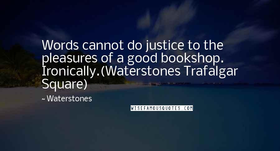 Waterstones Quotes: Words cannot do justice to the pleasures of a good bookshop. Ironically.(Waterstones Trafalgar Square)