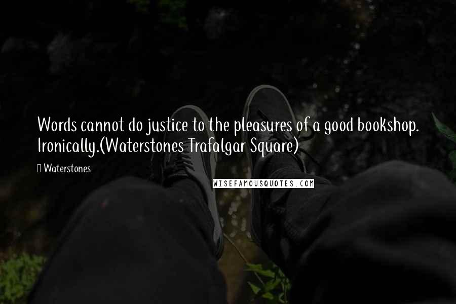 Waterstones Quotes: Words cannot do justice to the pleasures of a good bookshop. Ironically.(Waterstones Trafalgar Square)