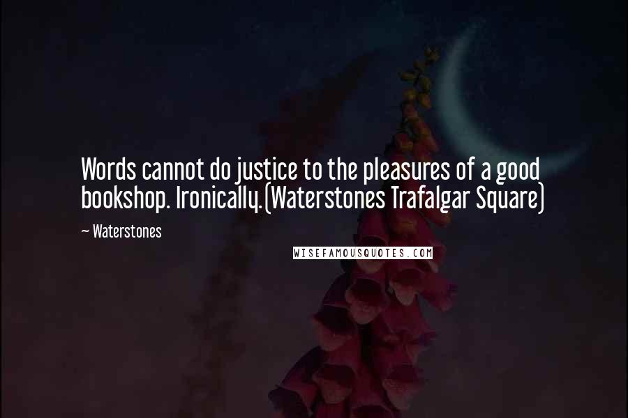 Waterstones Quotes: Words cannot do justice to the pleasures of a good bookshop. Ironically.(Waterstones Trafalgar Square)