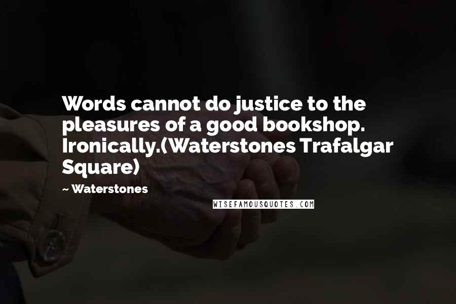 Waterstones Quotes: Words cannot do justice to the pleasures of a good bookshop. Ironically.(Waterstones Trafalgar Square)