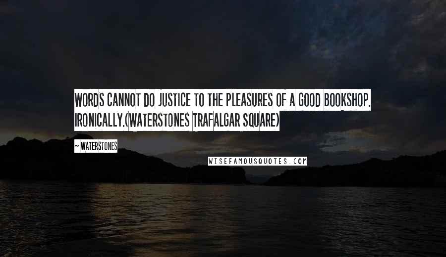 Waterstones Quotes: Words cannot do justice to the pleasures of a good bookshop. Ironically.(Waterstones Trafalgar Square)